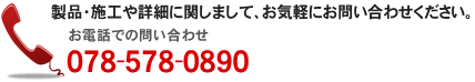 製品・施工や詳細に関しまして、お気軽にお問い合わせください。アドヴァンシップ[TEL:078-578-0890]